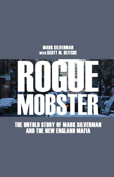 Rogue Mobster: The Untold Story of Mark Silverman and the New England Mafia by Mark Silverman and Scott Deitche